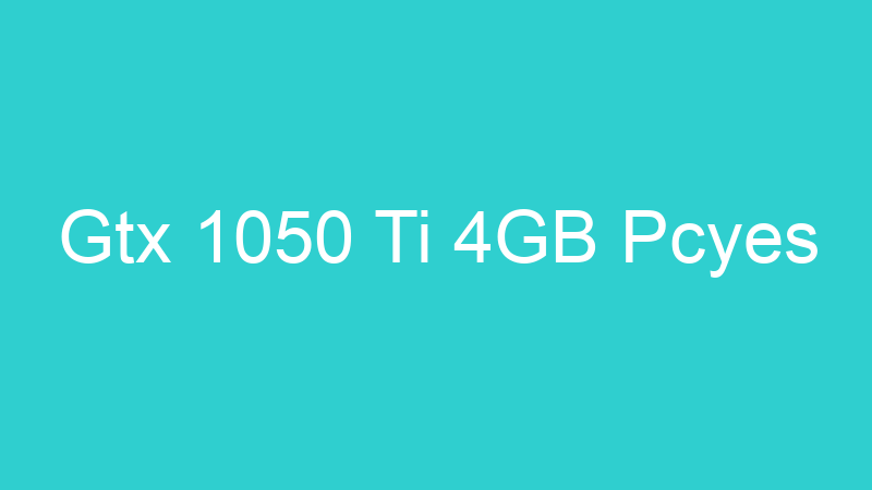 Gtx 1050 Ti 4GB Pcyes