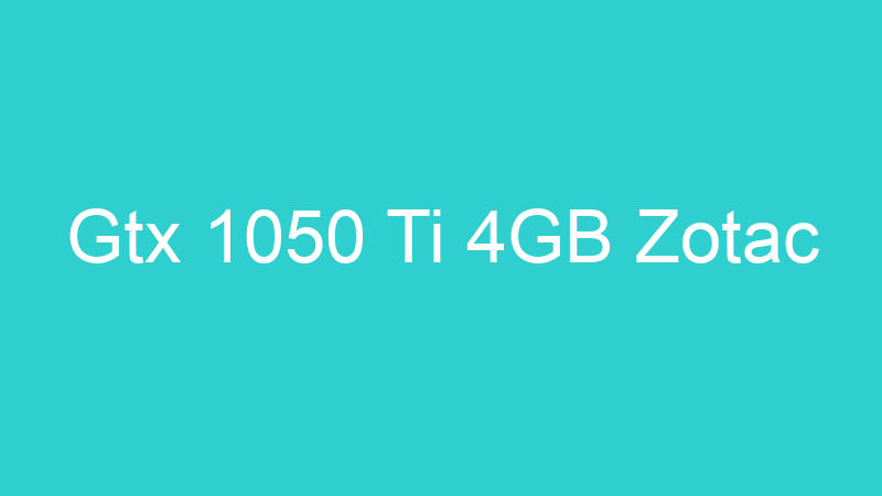 Gtx 1050 Ti 4GB Zotac