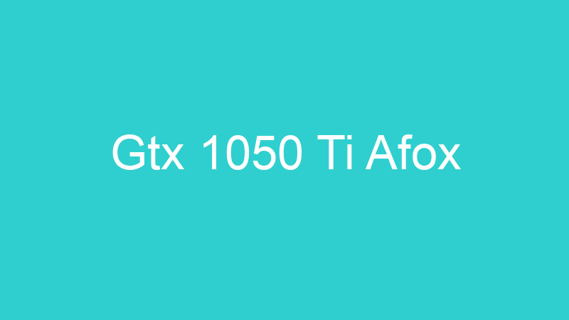 Gtx 1050 Ti Afox