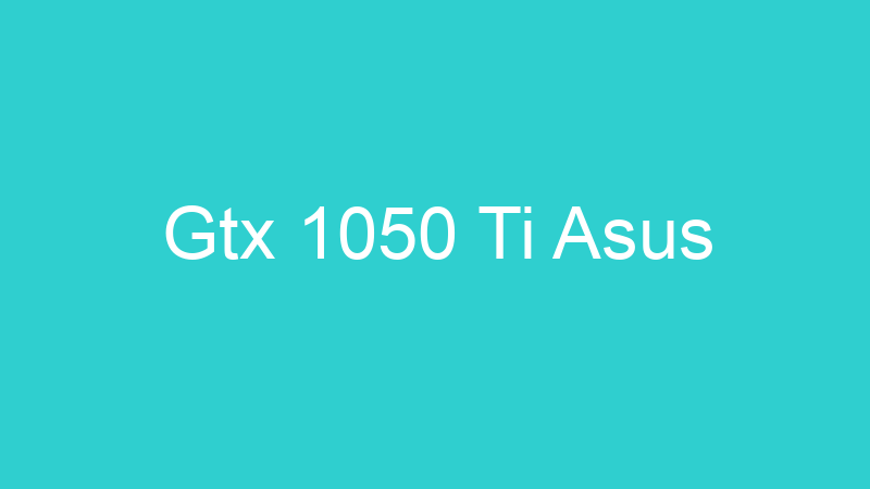 Gtx 1050 Ti Asus