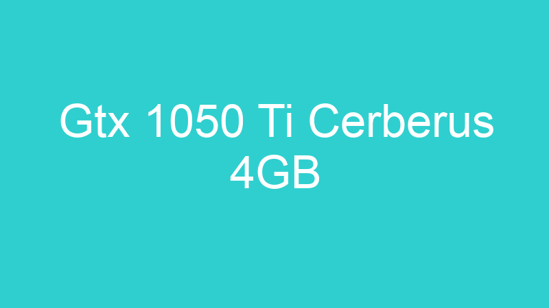 Gtx 1050 Ti Cerberus 4GB