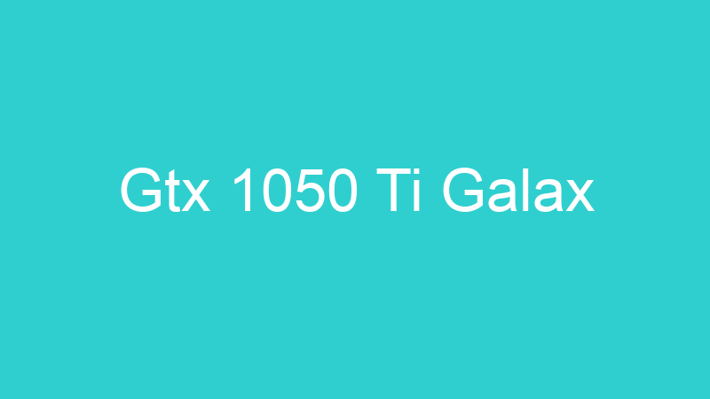 Gtx 1050 Ti Galax