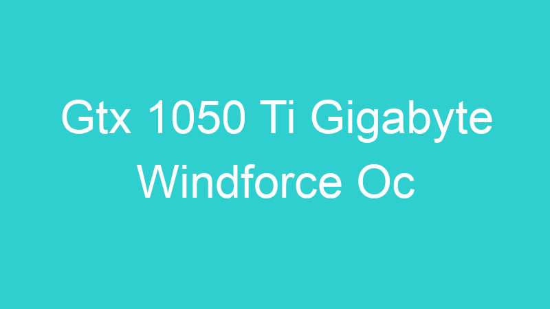 Gtx 1050 Ti Gigabyte Windforce Oc