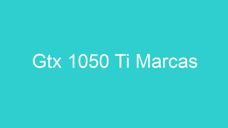 Gtx 1050 Ti Marcas