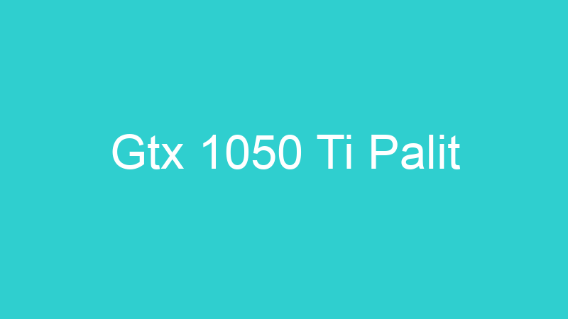 Gtx 1050 Ti Palit