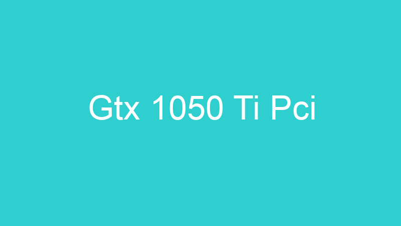 Gtx 1050 Ti Pci