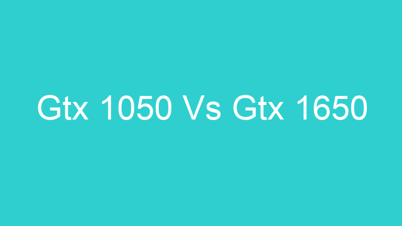 Gtx 1050 Vs Gtx 1650