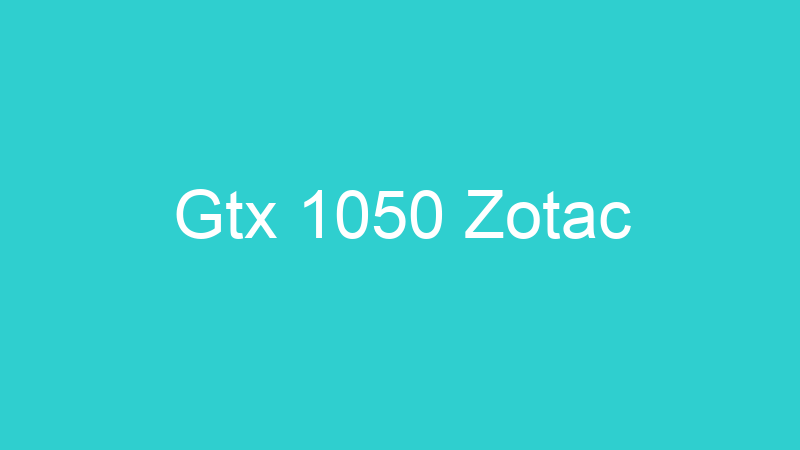 Gtx 1050 Zotac