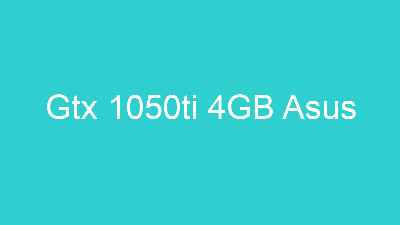 Gtx 1050ti 4GB Asus