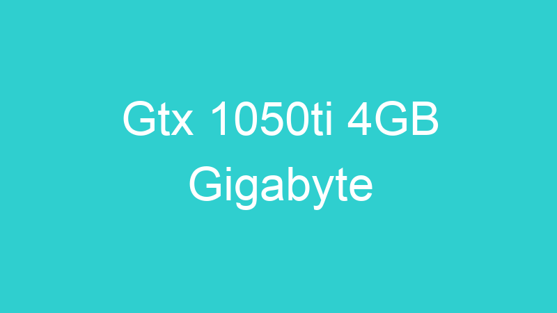 Gtx 1050ti 4GB Gigabyte