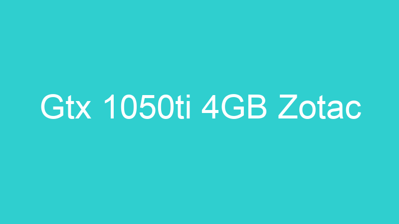 Gtx 1050ti 4GB Zotac