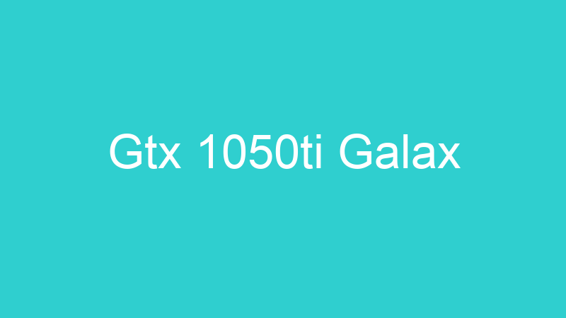 Gtx 1050ti Galax