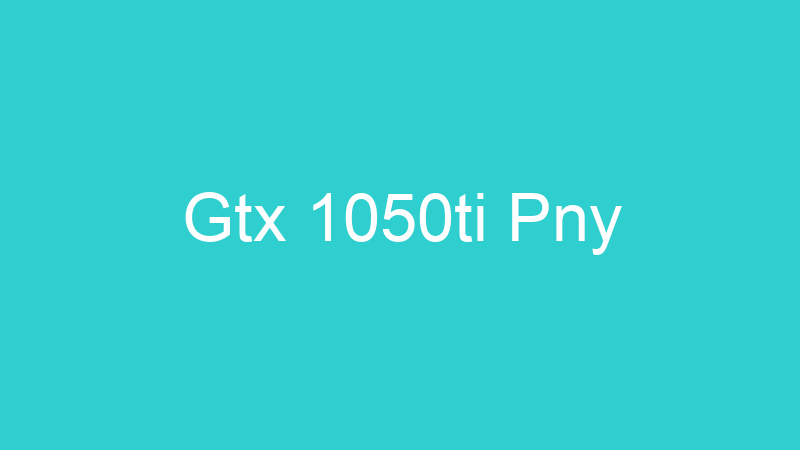 Gtx 1050ti Pny