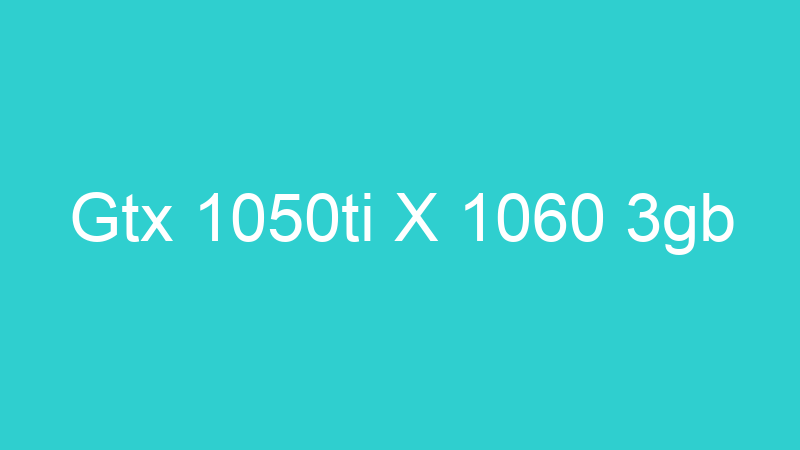 Gtx 1050ti X 1060 3gb