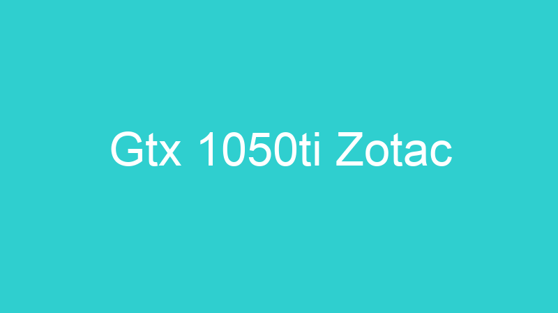 Gtx 1050ti Zotac