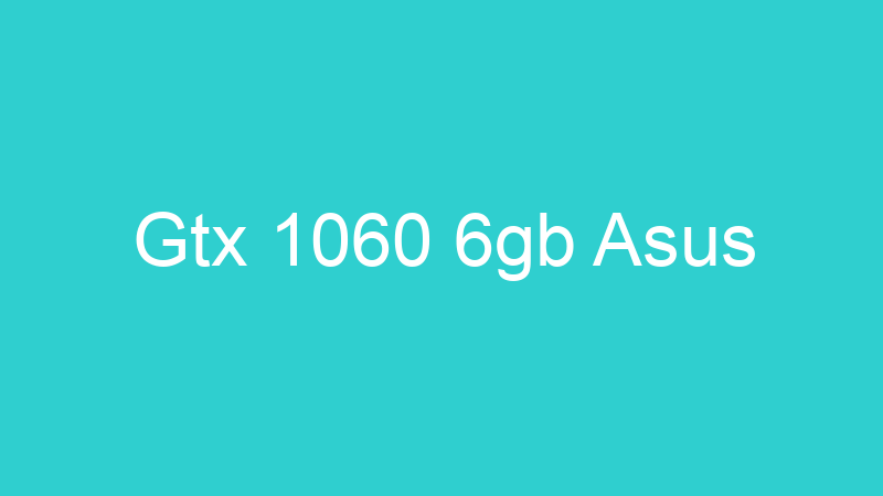 Gtx 1060 6gb Asus