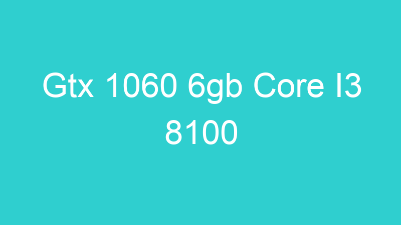 Gtx 1060 6gb Core I3 8100