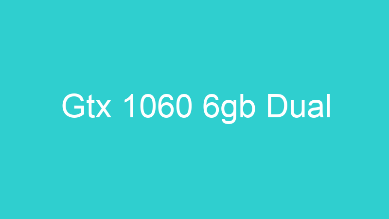 Gtx 1060 6gb Dual