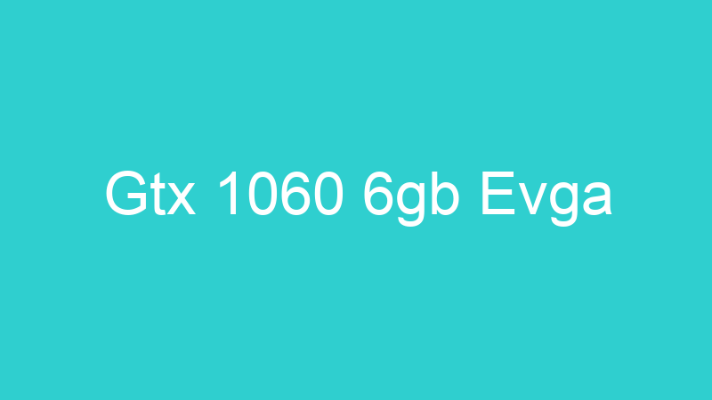Gtx 1060 6gb Evga