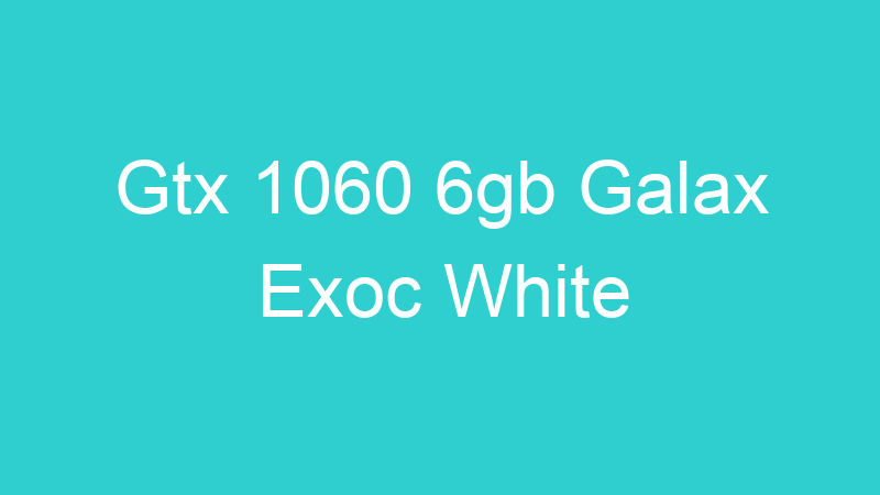 Gtx 1060 6gb Galax Exoc White