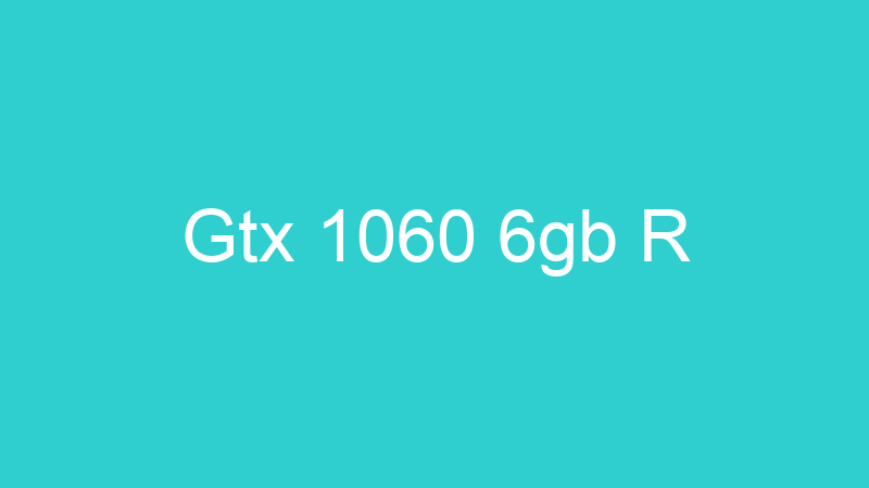 Gtx 1060 6gb R