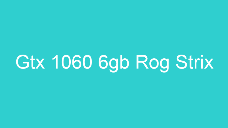 Gtx 1060 6gb Rog Strix