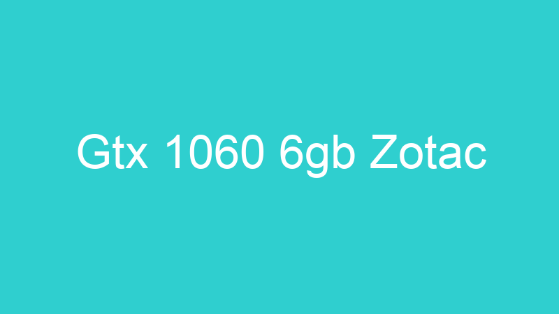 Gtx 1060 6gb Zotac