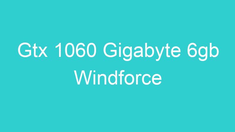 Gtx 1060 Gigabyte 6gb Windforce