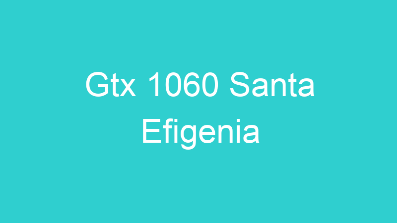 Gtx 1060 Santa Efigenia