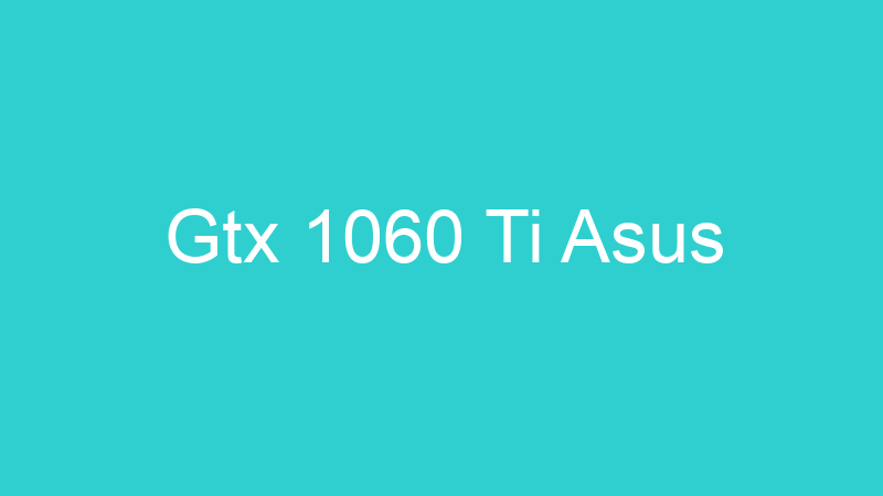Gtx 1060 Ti Asus