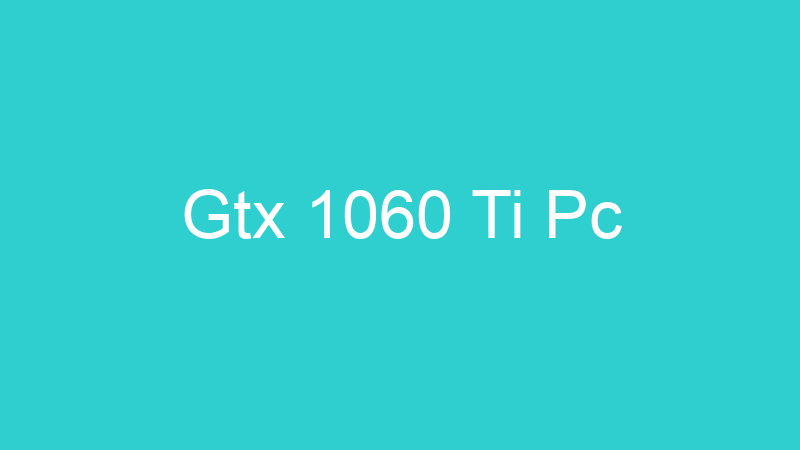 Gtx 1060 Ti Pc