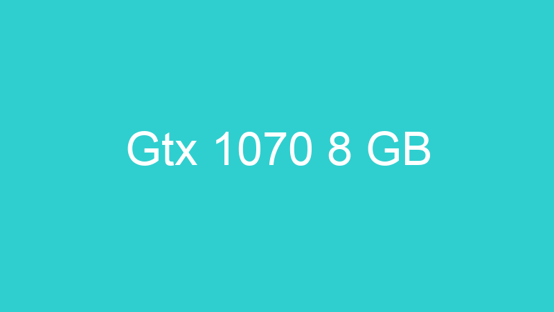 Gtx 1070 8 GB