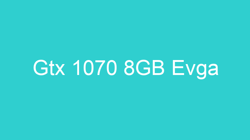 Gtx 1070 8GB Evga