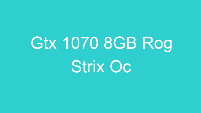 Gtx 1070 8GB Rog Strix Oc