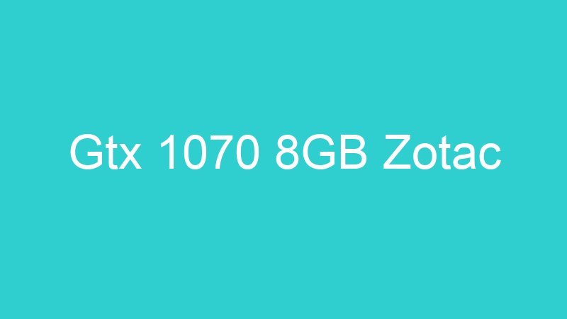 Gtx 1070 8GB Zotac