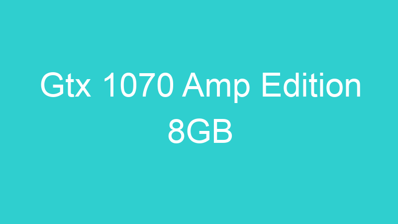Gtx 1070 Amp Edition 8GB