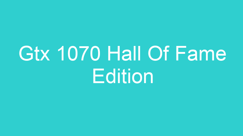 Gtx 1070 Hall Of Fame Edition