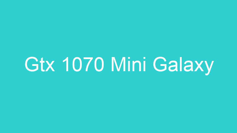 Gtx 1070 Mini Galaxy