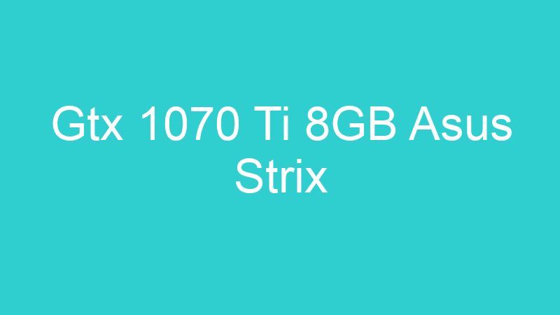 Gtx 1070 Ti 8GB Asus Strix