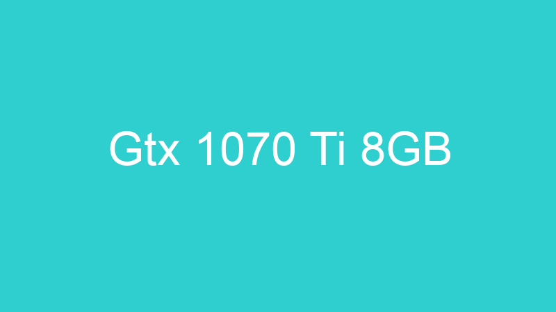 Gtx 1070 Ti 8GB
