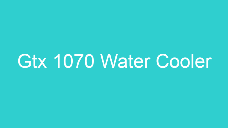 Gtx 1070 Water Cooler