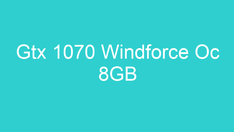 Gtx 1070 Windforce Oc 8GB