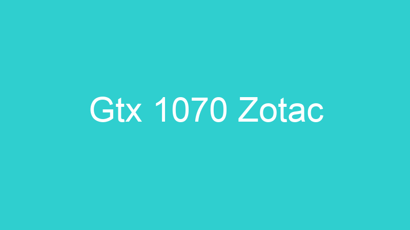 Gtx 1070 Zotac