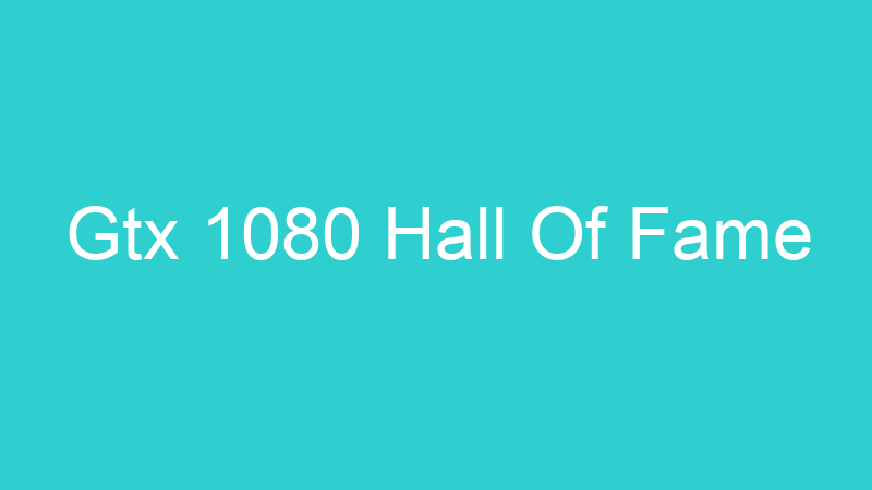 Gtx 1080 Hall Of Fame