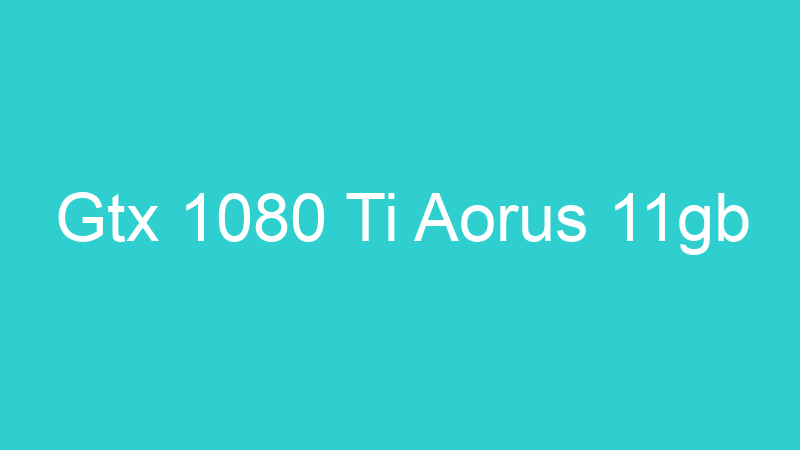 Gtx 1080 Ti Aorus 11gb