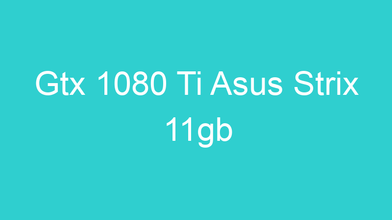 Gtx 1080 Ti Asus Strix 11gb