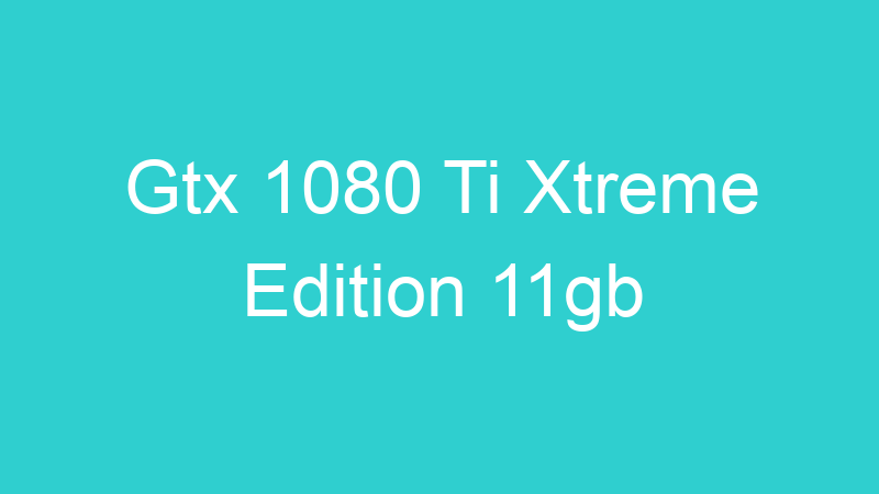 Gtx 1080 Ti Xtreme Edition 11gb