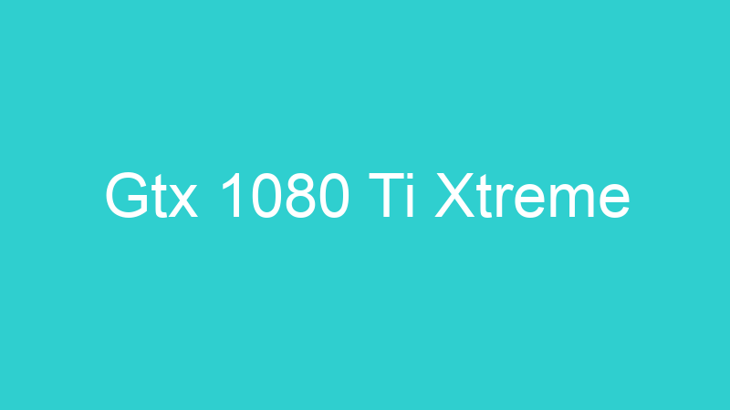 Gtx 1080 Ti Xtreme