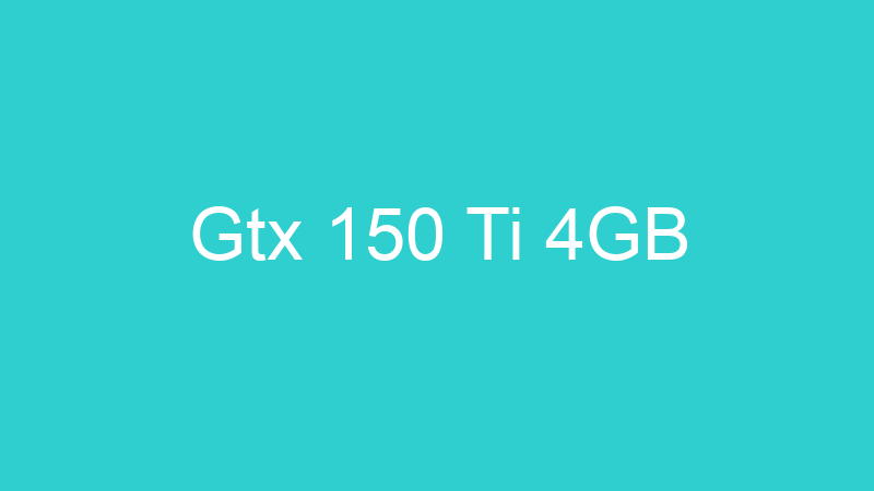 Gtx 150 Ti 4GB