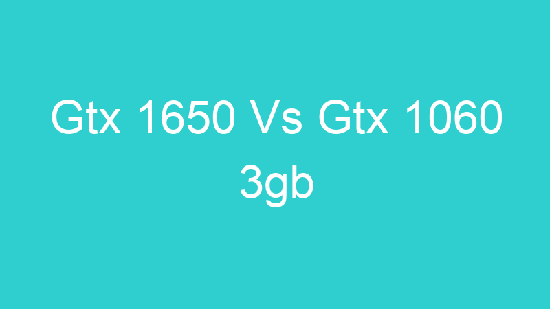 Gtx 1650 Vs Gtx 1060 3gb